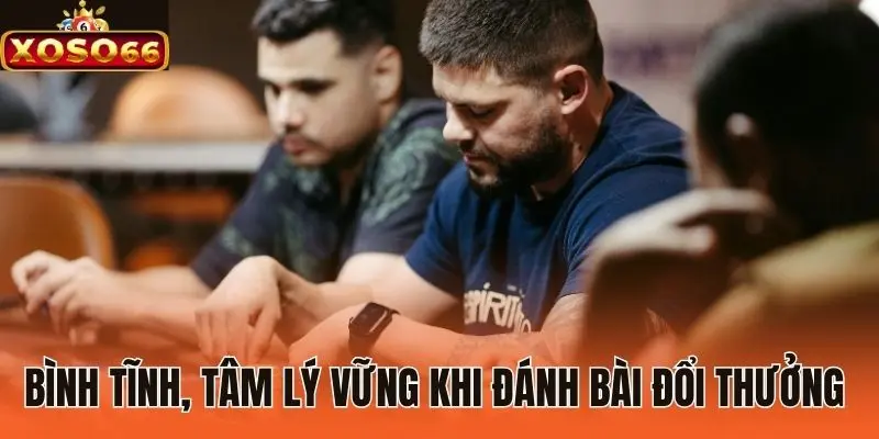 Bình tĩnh, tâm lý vững khi đánh bài đổi thưởng 