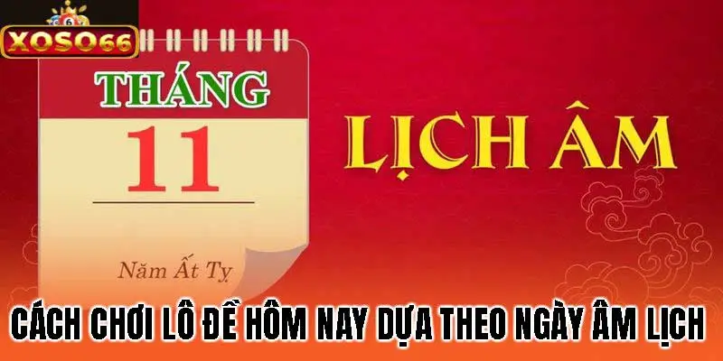 Cách chơi lô đề hôm nay dựa theo ngày Âm lịch