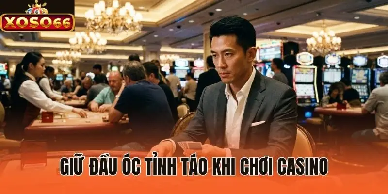 Giữ đầu óc tỉnh táo khi chơi casino
